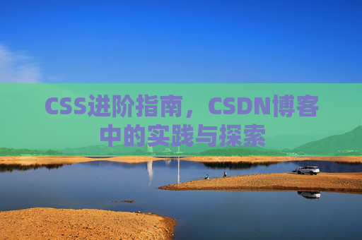 CSS进阶指南，CSDN博客中的实践与探索